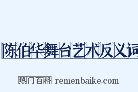 陈伯华舞台艺术反义词是什么意思的图片